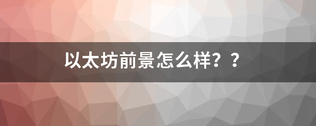 以太坊前景怎么样<strong></p>
<p>以太坊前景怎么样</strong>？？