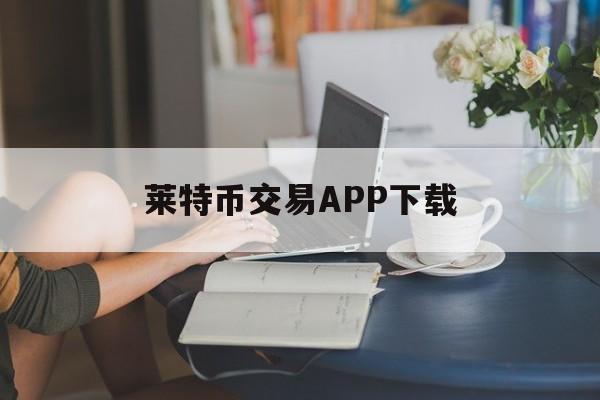 莱特币交易APP下载的简单介绍