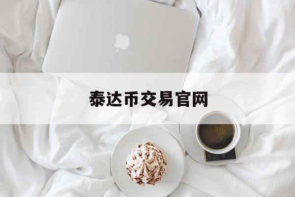 泰达币交易官网(泰达币交易今日价格)