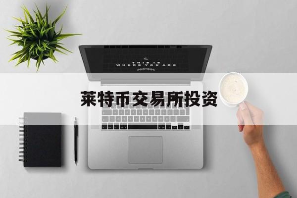 莱特币交易所投资(莱特币交易今日价格人民币)